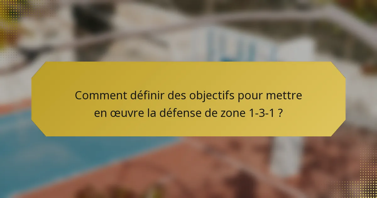 Comment définir des objectifs pour mettre en œuvre la défense de zone 1-3-1 ?