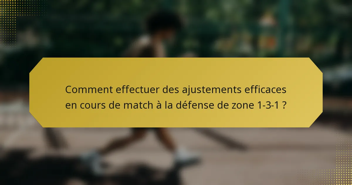Comment effectuer des ajustements efficaces en cours de match à la défense de zone 1-3-1 ?