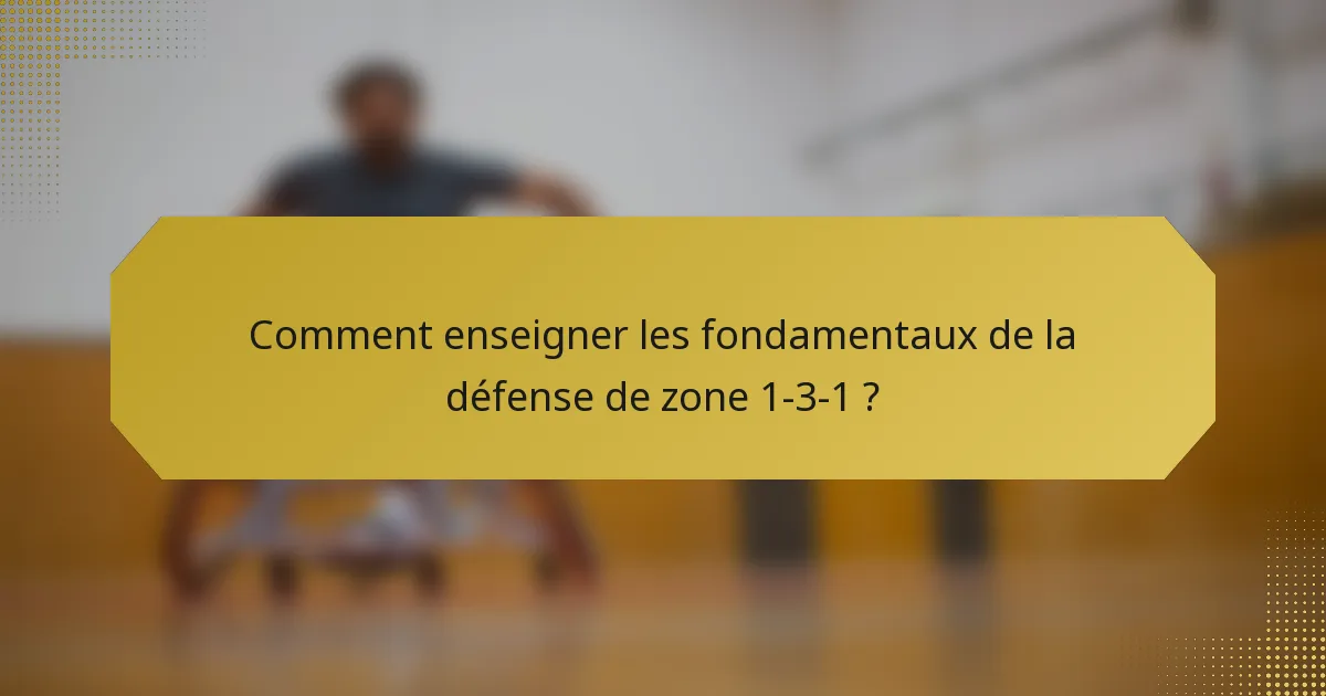 Comment enseigner les fondamentaux de la défense de zone 1-3-1 ?