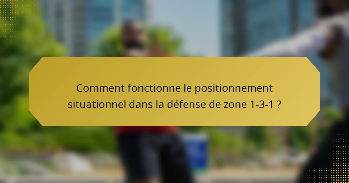 Comment fonctionne le positionnement situationnel dans la défense de zone 1-3-1 ?