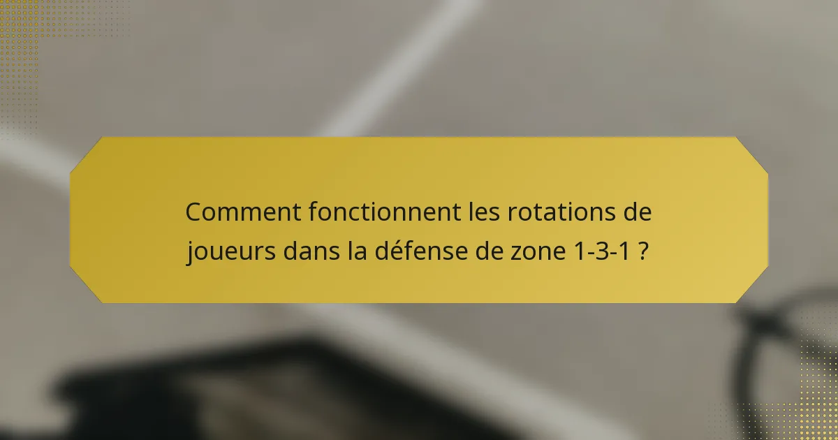 Comment fonctionnent les rotations de joueurs dans la défense de zone 1-3-1 ?