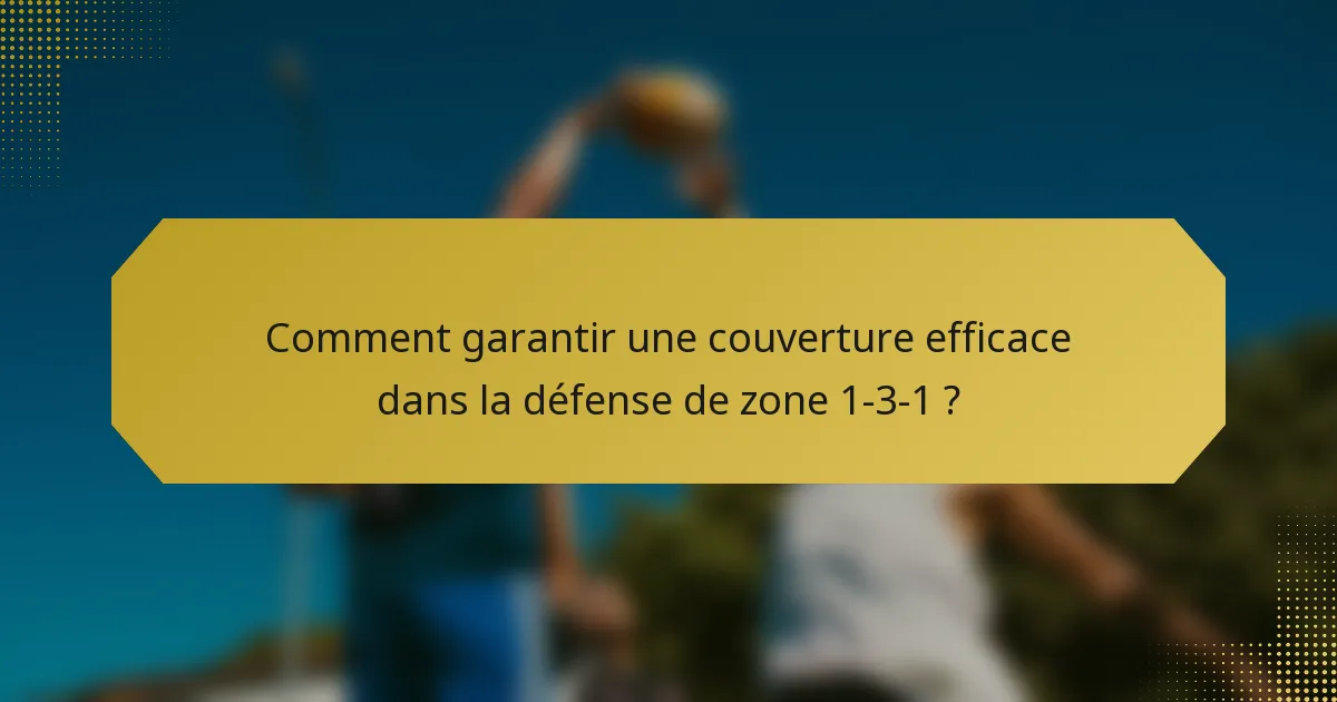 Comment garantir une couverture efficace dans la défense de zone 1-3-1 ?