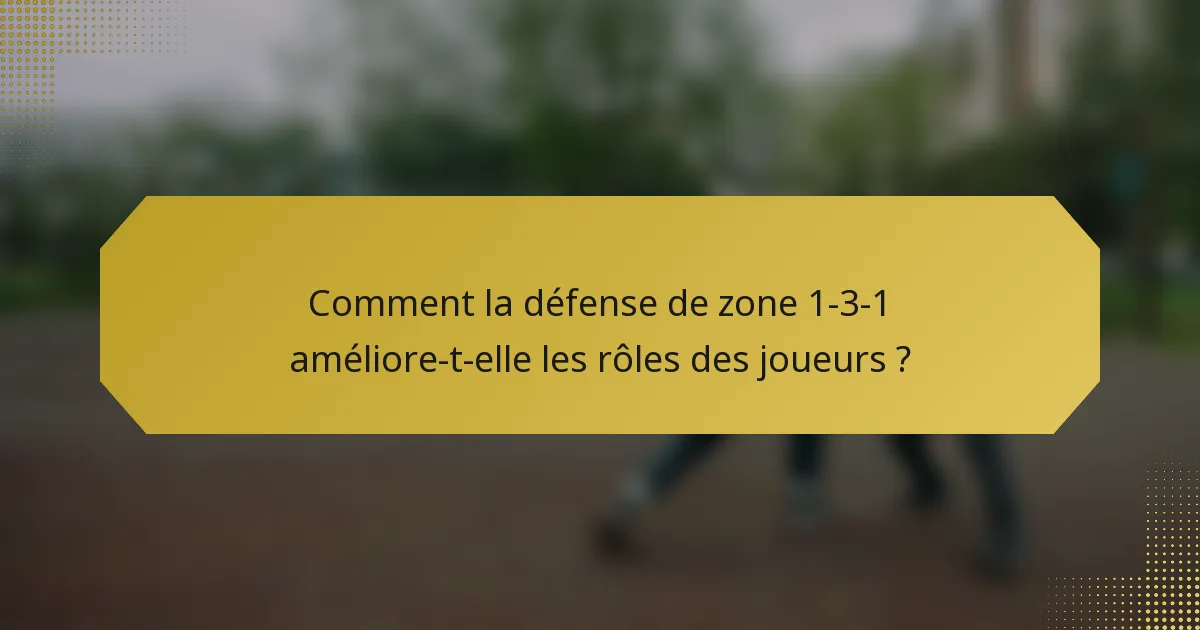 Comment la défense de zone 1-3-1 améliore-t-elle les rôles des joueurs ?