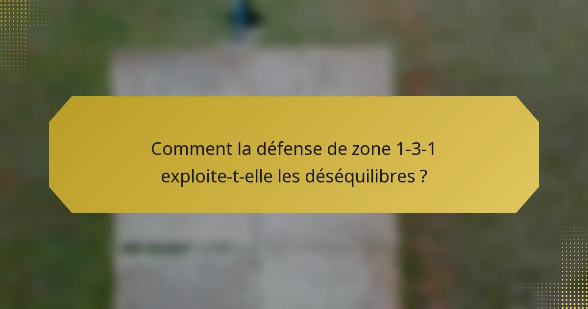 Comment la défense de zone 1-3-1 exploite-t-elle les déséquilibres ?