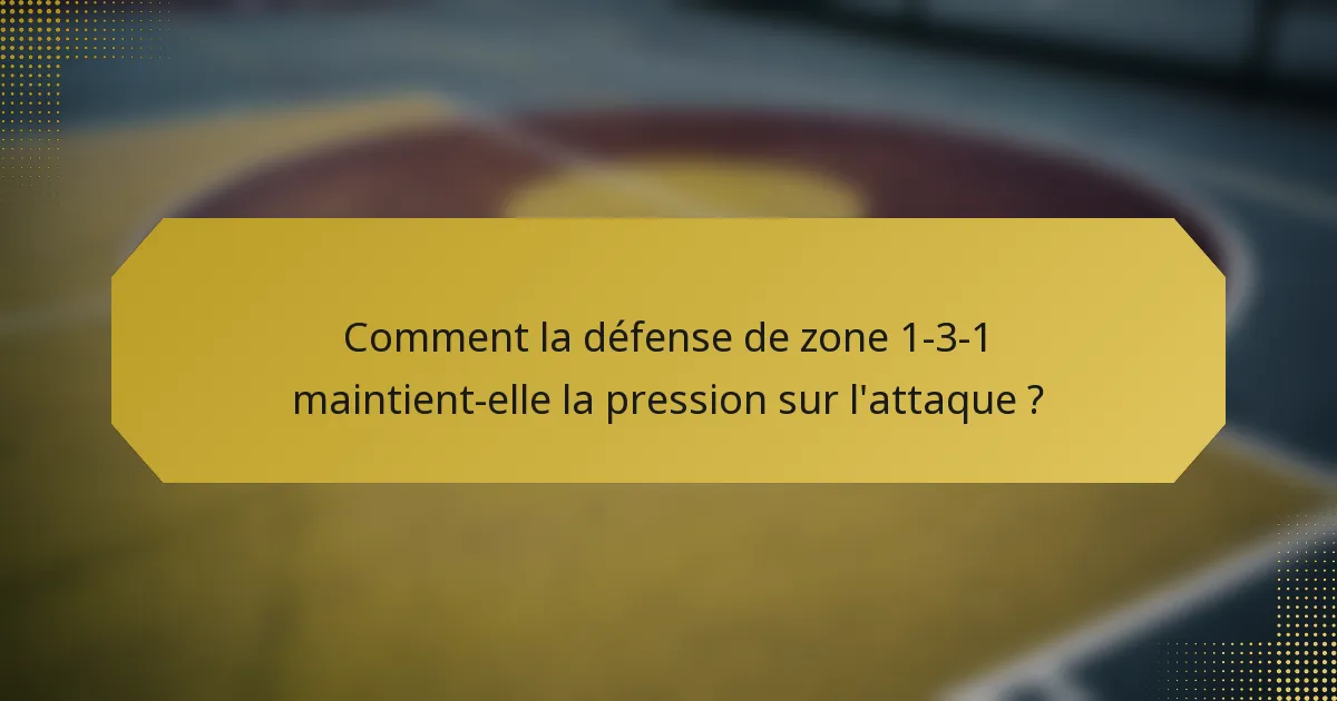 Comment la défense de zone 1-3-1 maintient-elle la pression sur l'attaque ?