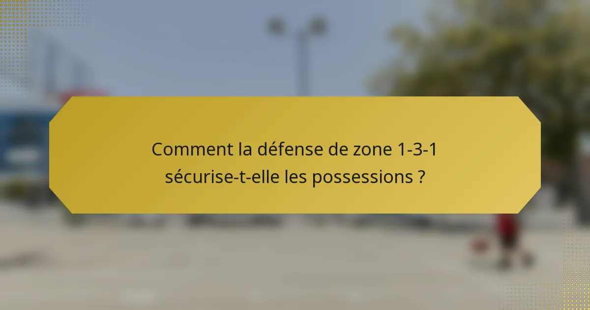 Comment la défense de zone 1-3-1 sécurise-t-elle les possessions ?