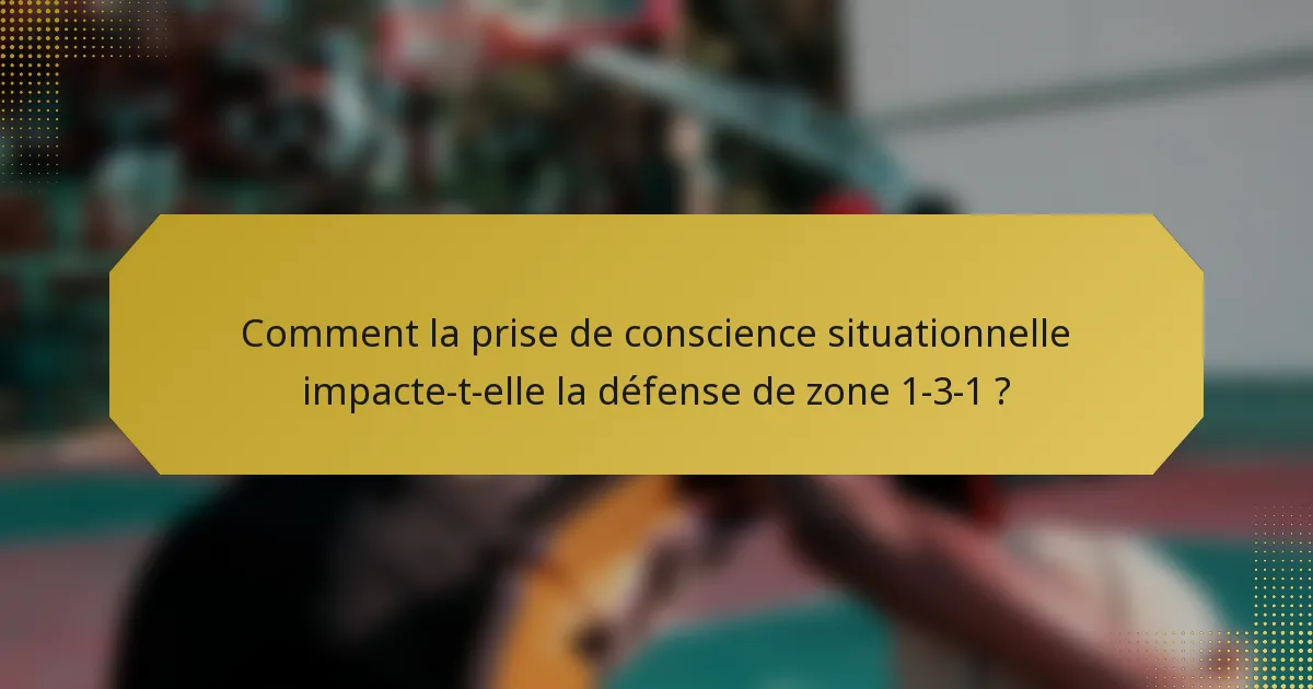 Comment la prise de conscience situationnelle impacte-t-elle la défense de zone 1-3-1 ?