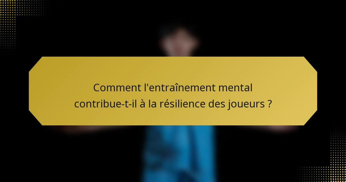 Comment l'entraînement mental contribue-t-il à la résilience des joueurs ?