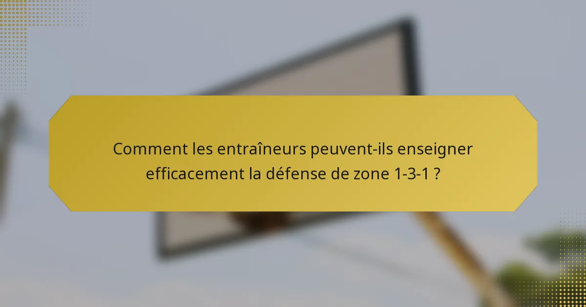 Comment les entraîneurs peuvent-ils enseigner efficacement la défense de zone 1-3-1 ?