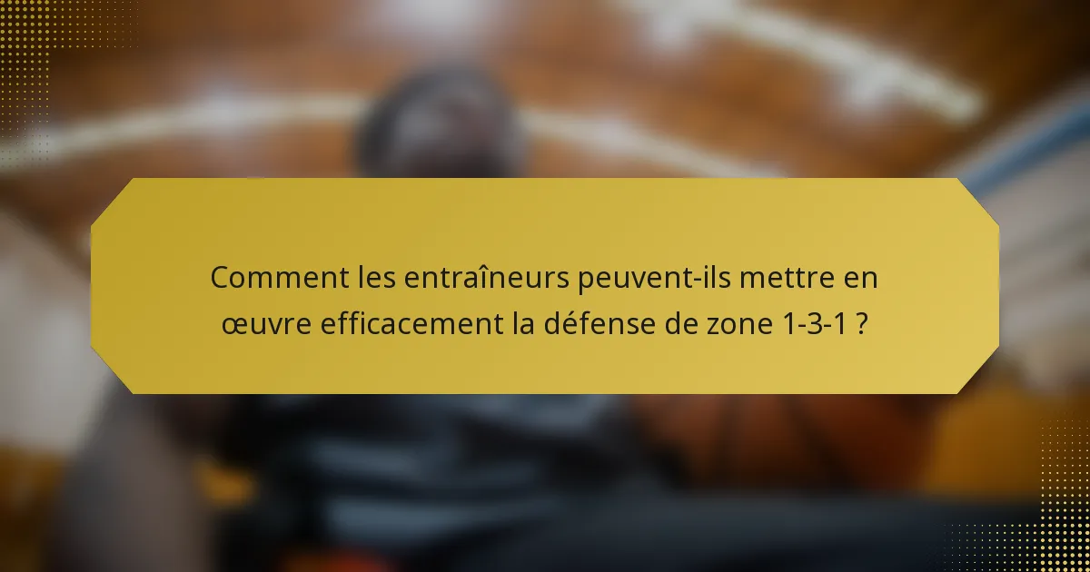 Comment les entraîneurs peuvent-ils mettre en œuvre efficacement la défense de zone 1-3-1 ?