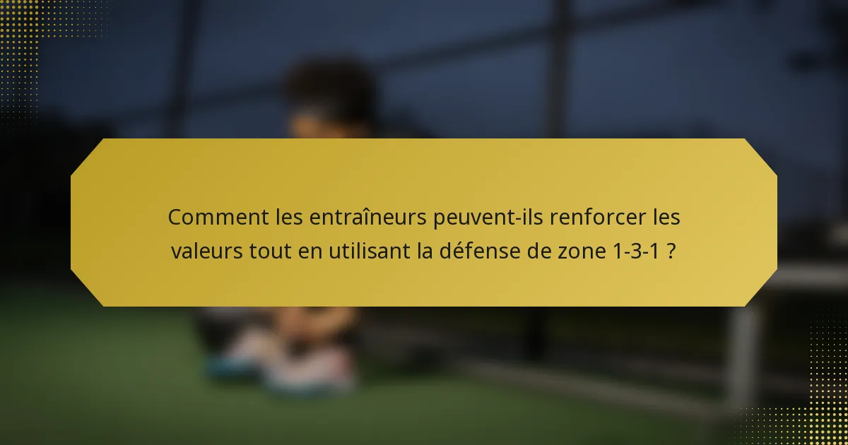 Comment les entraîneurs peuvent-ils renforcer les valeurs tout en utilisant la défense de zone 1-3-1 ?