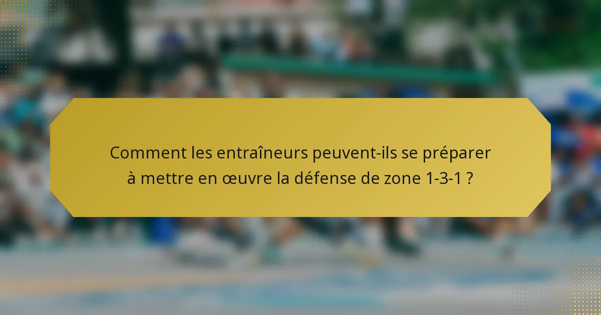 Comment les entraîneurs peuvent-ils se préparer à mettre en œuvre la défense de zone 1-3-1 ?