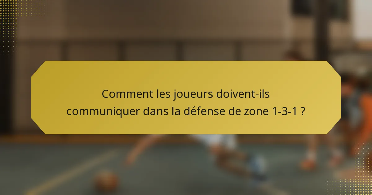 Comment les joueurs doivent-ils communiquer dans la défense de zone 1-3-1 ?