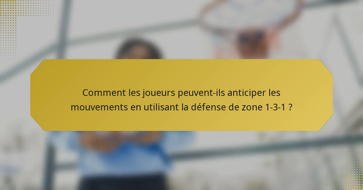 Comment les joueurs peuvent-ils anticiper les mouvements en utilisant la défense de zone 1-3-1 ?