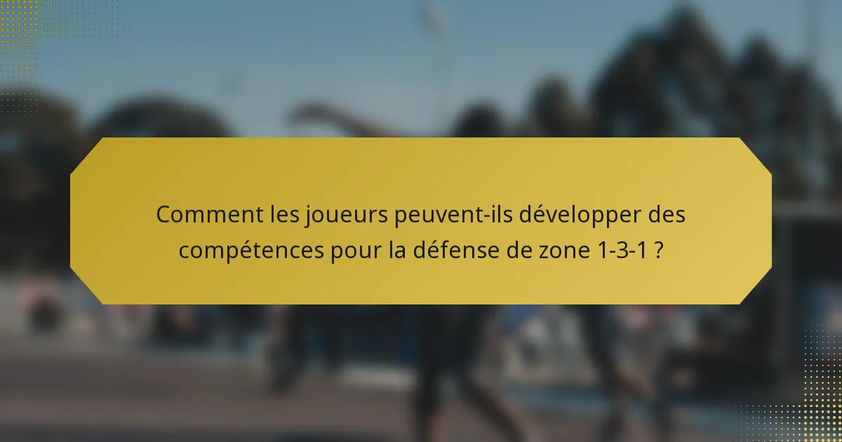 Comment les joueurs peuvent-ils développer des compétences pour la défense de zone 1-3-1 ?