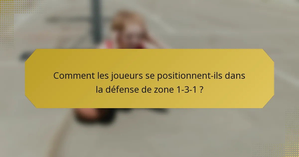 Comment les joueurs se positionnent-ils dans la défense de zone 1-3-1 ?