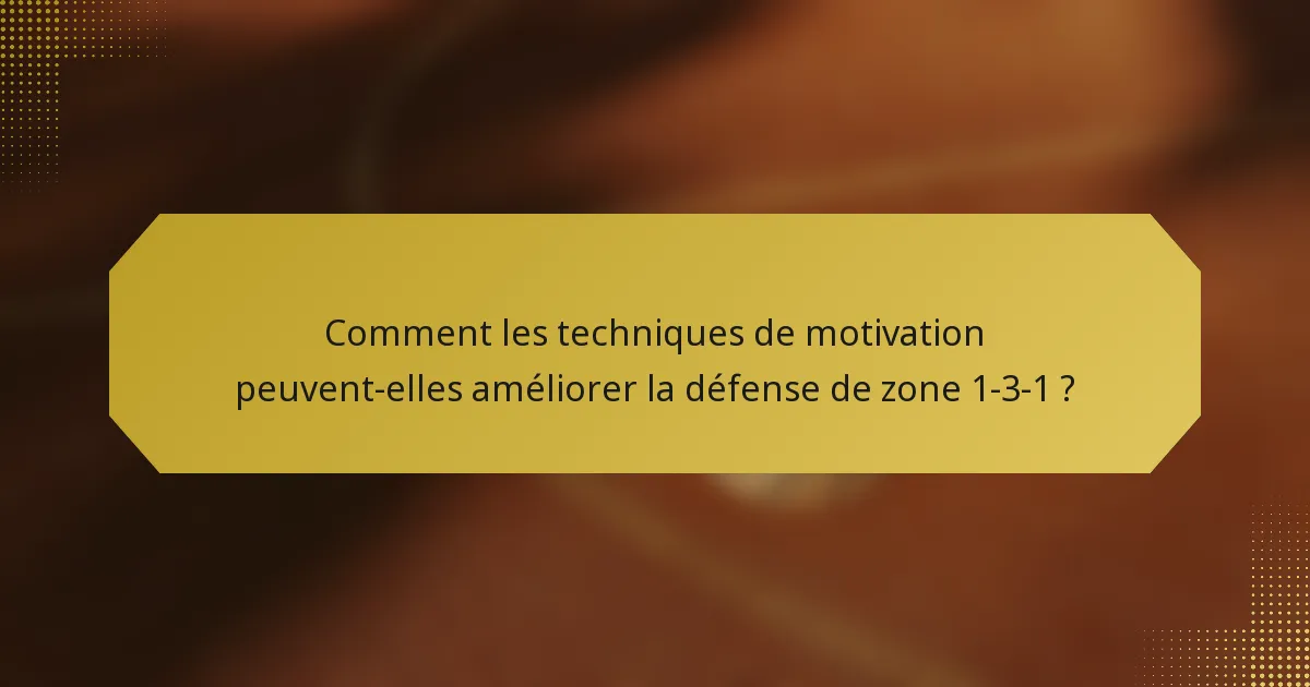 Comment les techniques de motivation peuvent-elles améliorer la défense de zone 1-3-1 ?