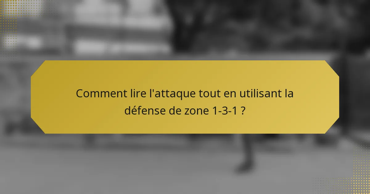 Comment lire l'attaque tout en utilisant la défense de zone 1-3-1 ?