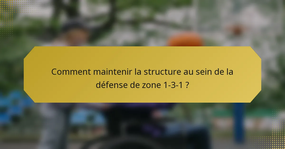 Comment maintenir la structure au sein de la défense de zone 1-3-1 ?