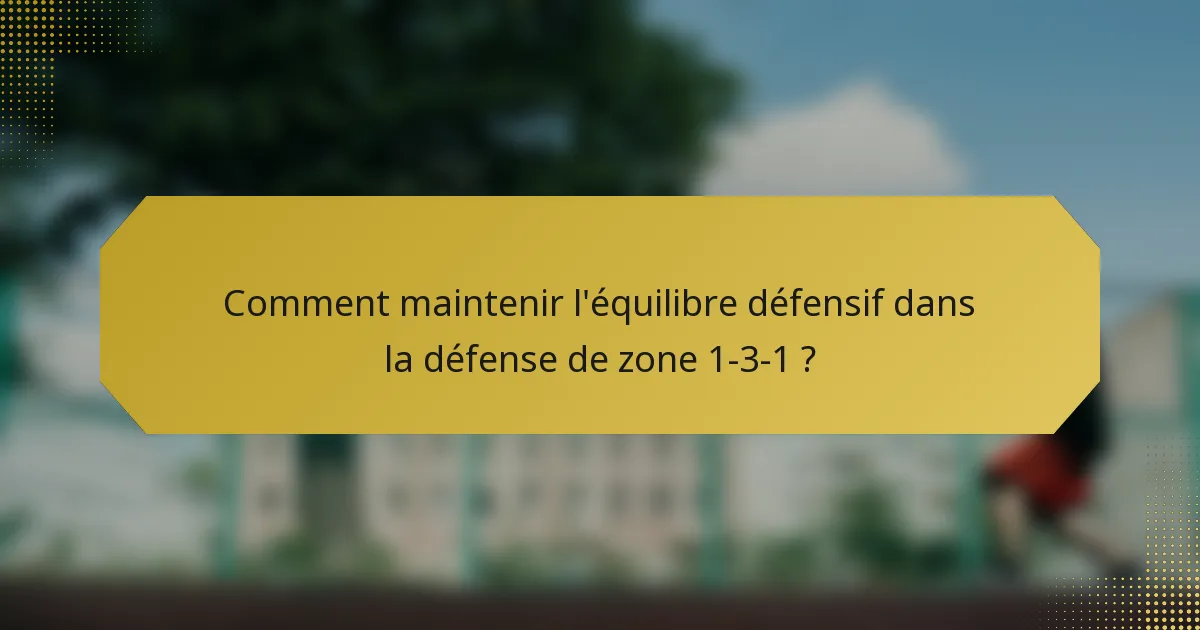 Comment maintenir l'équilibre défensif dans la défense de zone 1-3-1 ?