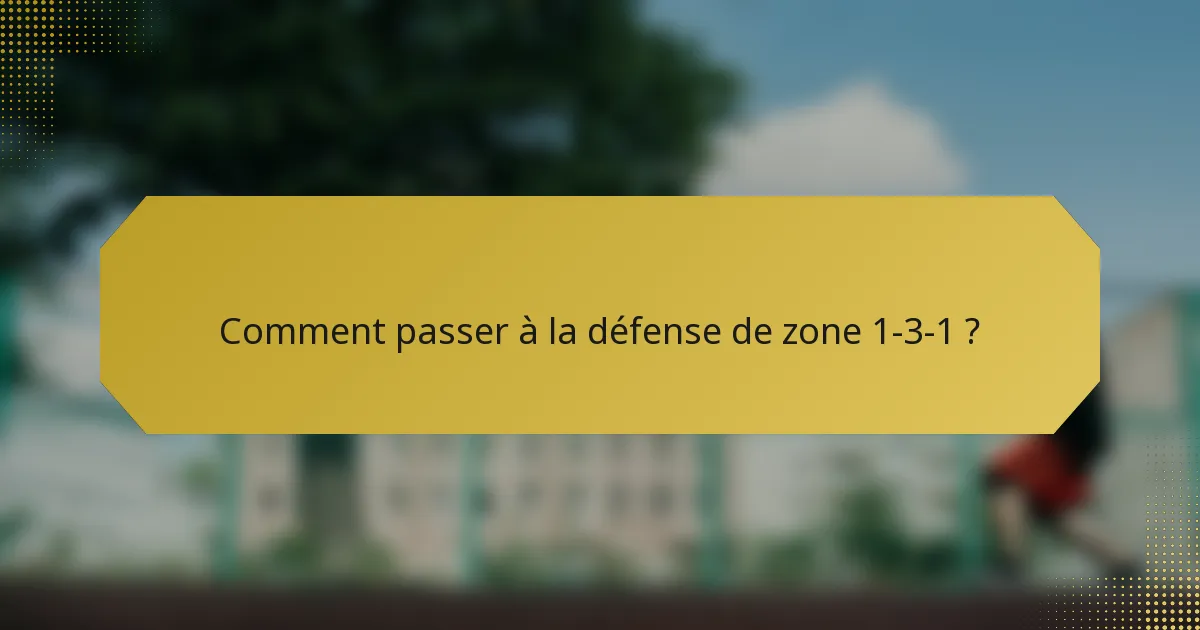 Comment passer à la défense de zone 1-3-1 ?
