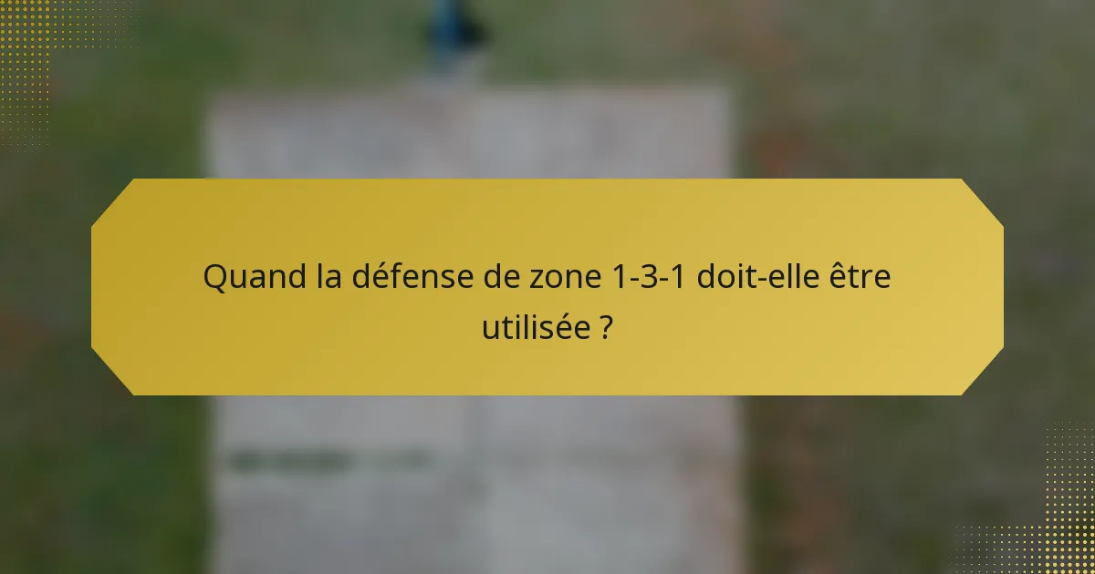 Quand la défense de zone 1-3-1 doit-elle être utilisée ?