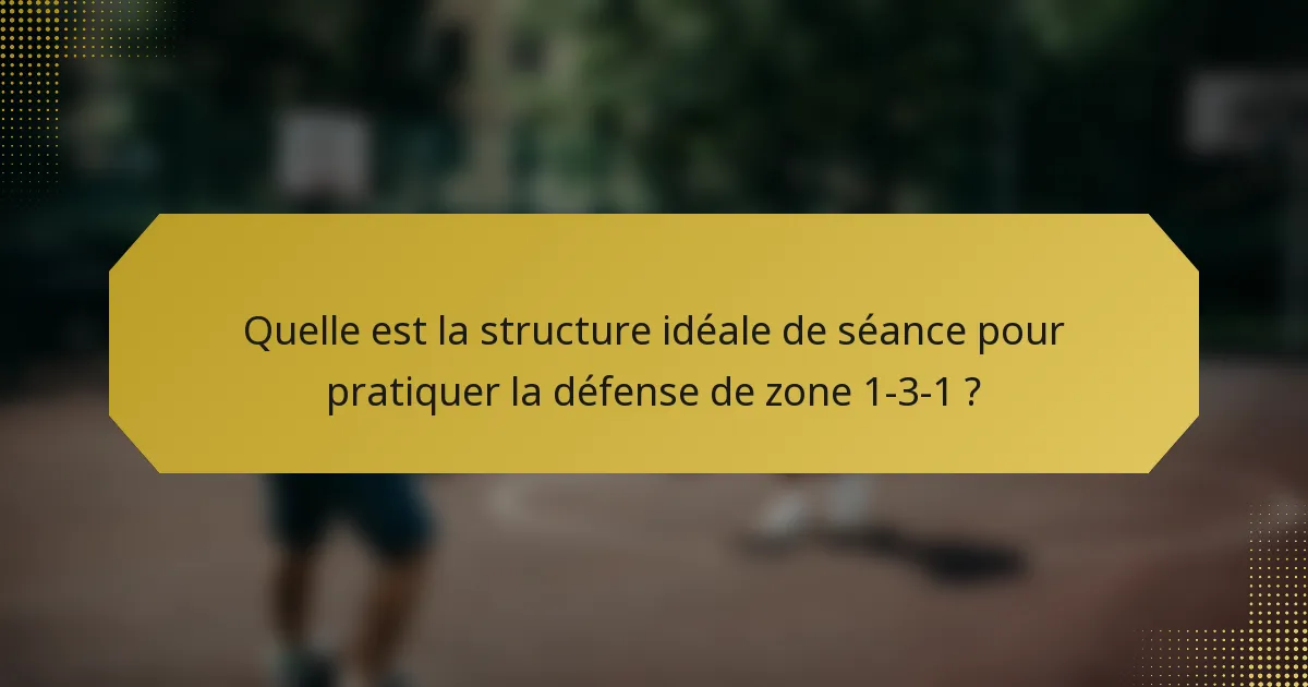 Quelle est la structure idéale de séance pour pratiquer la défense de zone 1-3-1 ?