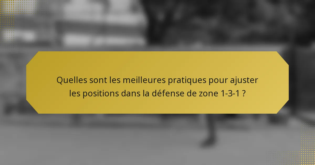 Quelles sont les meilleures pratiques pour ajuster les positions dans la défense de zone 1-3-1 ?