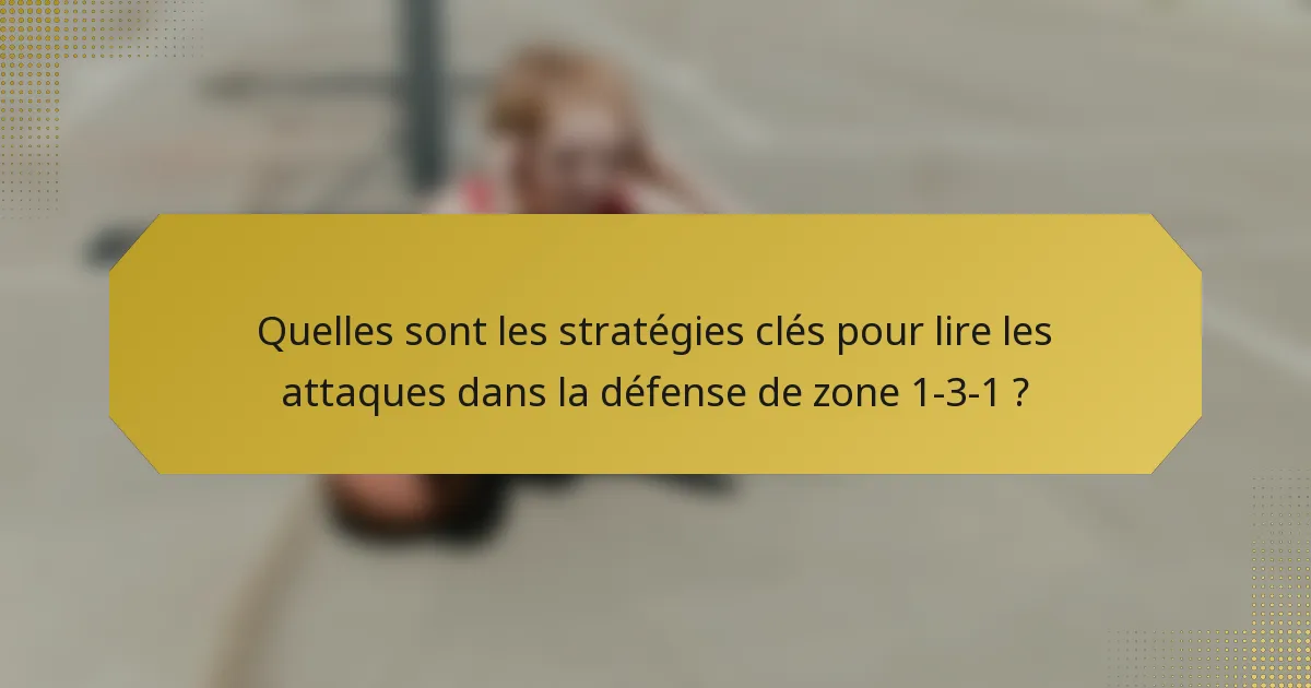 Quelles sont les stratégies clés pour lire les attaques dans la défense de zone 1-3-1 ?
