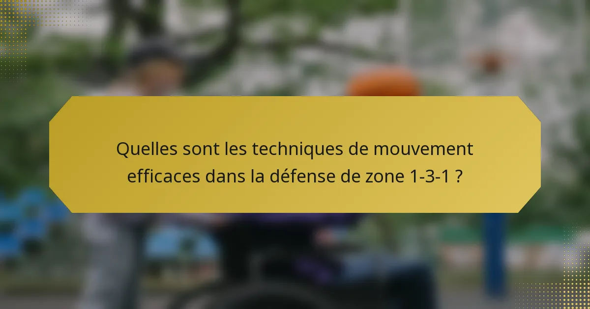 Quelles sont les techniques de mouvement efficaces dans la défense de zone 1-3-1 ?