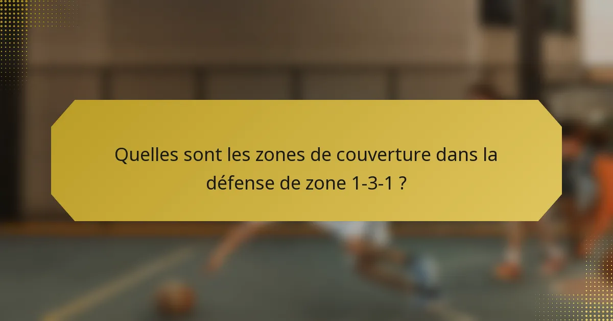 Quelles sont les zones de couverture dans la défense de zone 1-3-1 ?