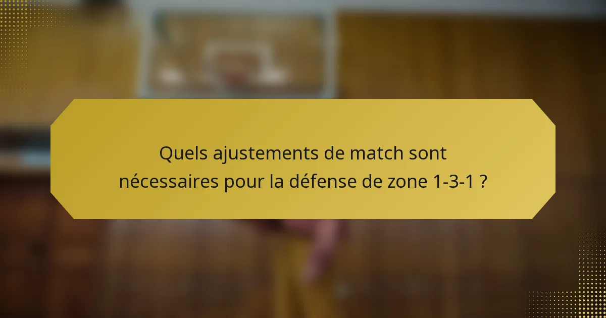 Quels ajustements de match sont nécessaires pour la défense de zone 1-3-1 ?