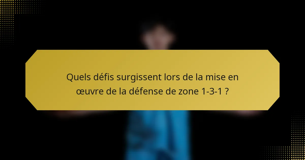 Quels défis surgissent lors de la mise en œuvre de la défense de zone 1-3-1 ?
