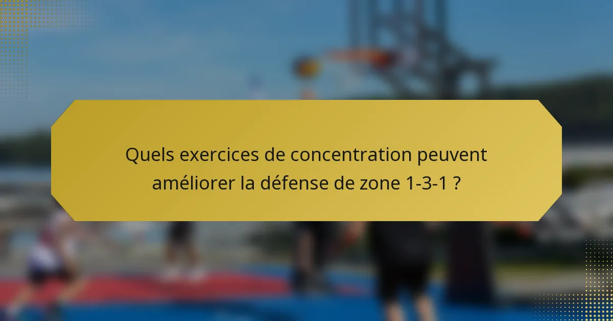 Quels exercices de concentration peuvent améliorer la défense de zone 1-3-1 ?
