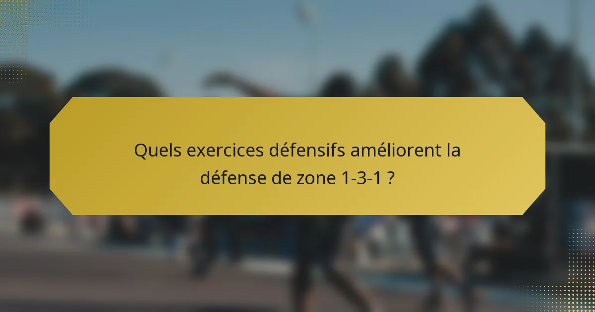 Quels exercices défensifs améliorent la défense de zone 1-3-1 ?