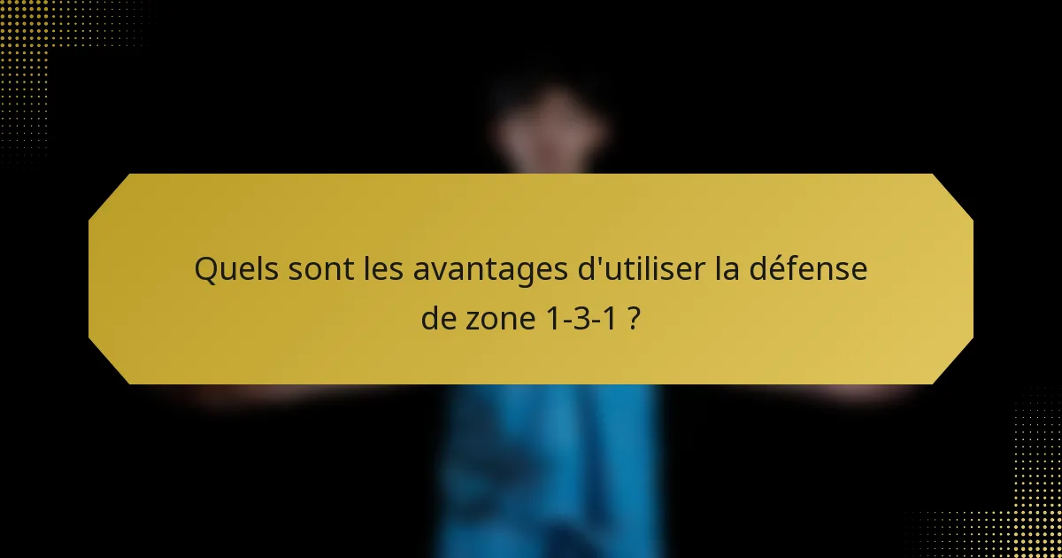 Quels sont les avantages d'utiliser la défense de zone 1-3-1 ?