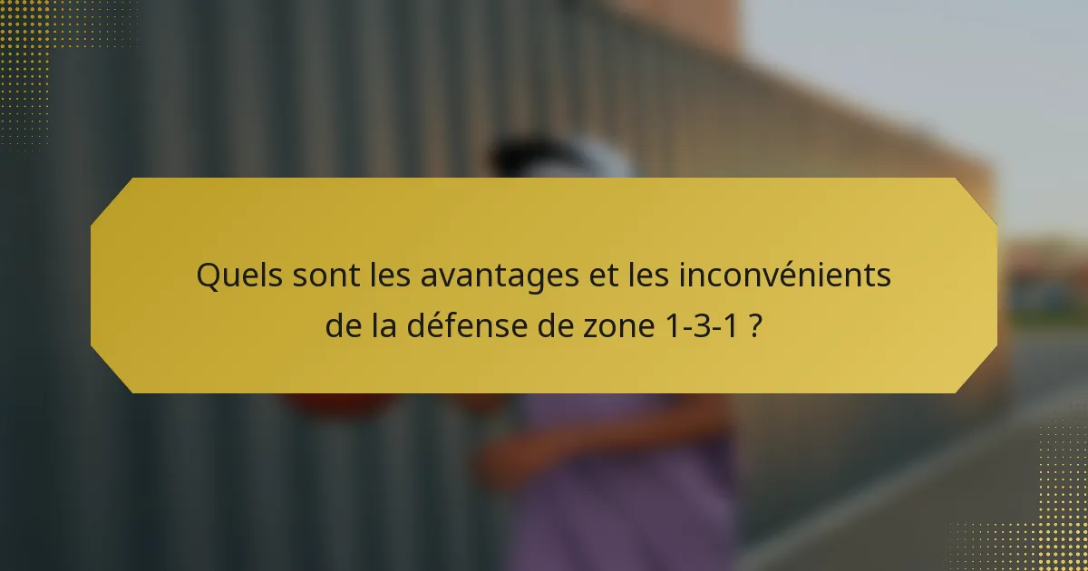 Quels sont les avantages et les inconvénients de la défense de zone 1-3-1 ?