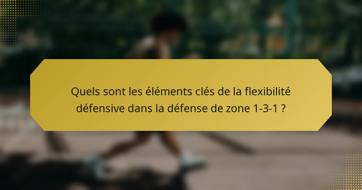Quels sont les éléments clés de la flexibilité défensive dans la défense de zone 1-3-1 ?