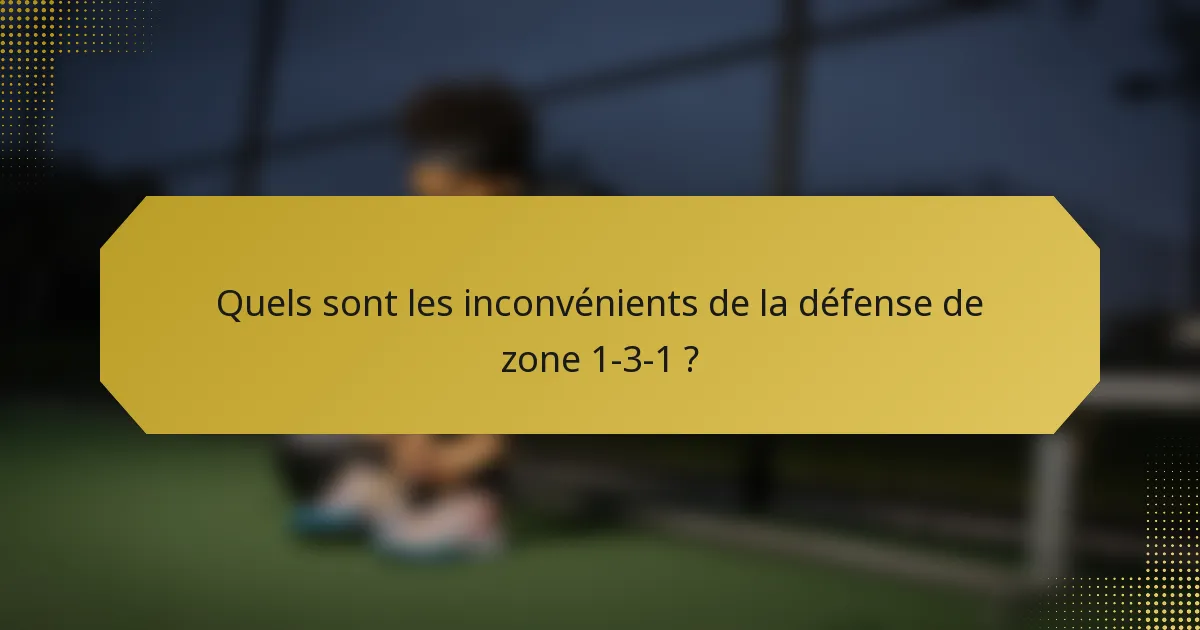 Quels sont les inconvénients de la défense de zone 1-3-1 ?