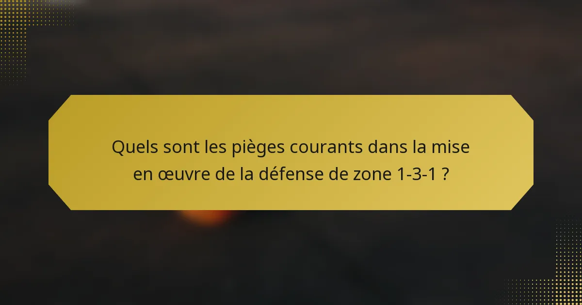 Quels sont les pièges courants dans la mise en œuvre de la défense de zone 1-3-1 ?